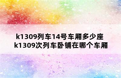 k1309列车14号车厢多少座 k1309次列车卧铺在哪个车厢